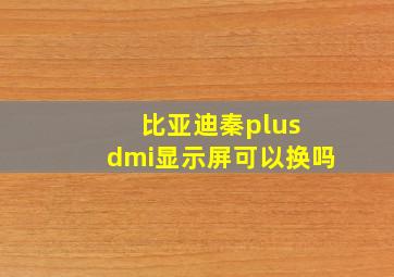 比亚迪秦plus dmi显示屏可以换吗